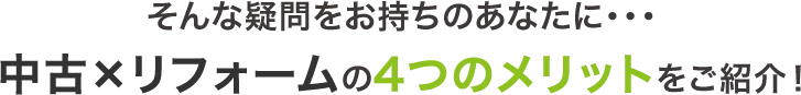 そんな疑問をお持ちのあなたに…中古×リフォームの4つのメリットをご紹介！